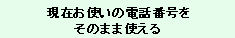 現在お使いの電話番号をそのままご利用できます。